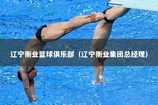 辽宁衡业篮球俱乐部（辽宁衡业集团总经理）