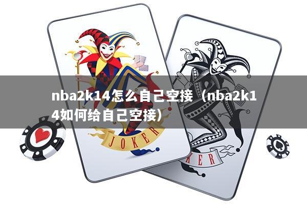 nba2k14怎么自己空接（nba2k14如何给自己空接）