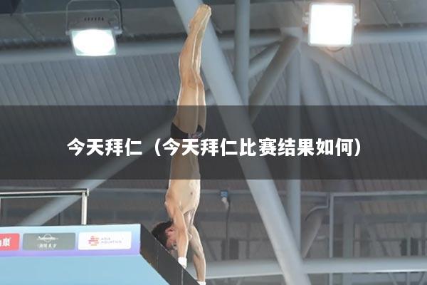 今天拜仁（今天拜仁比赛结果如何）