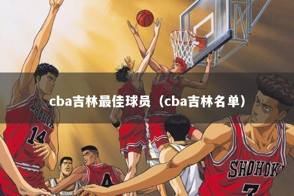 cba吉林最佳球员（cba吉林名单）