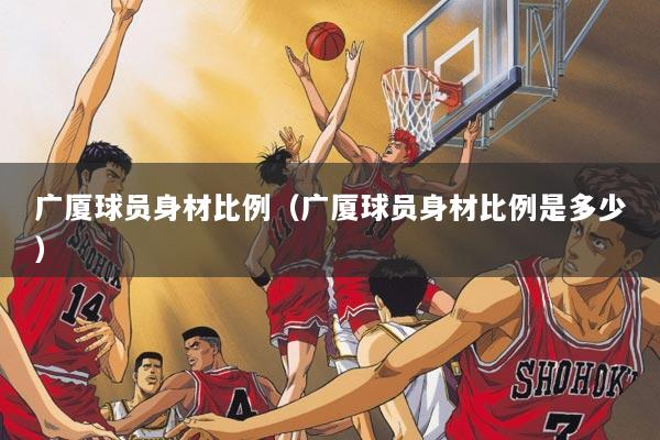 广厦球员身材比例（广厦球员身材比例是多少）
