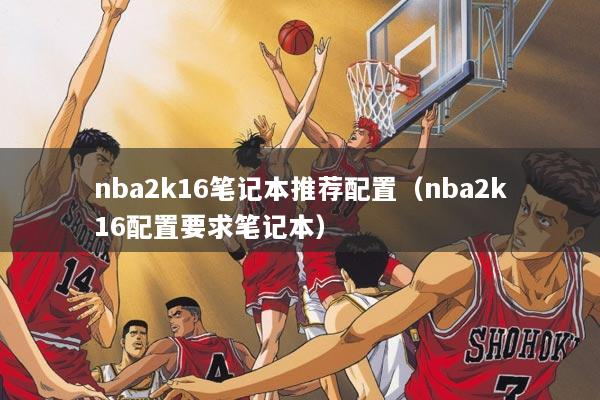 nba2k16笔记本推荐配置（nba2k16配置要求笔记本）