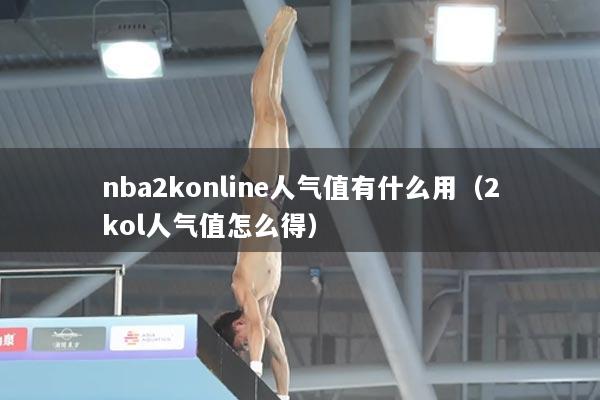nba2konline人气值有什么用（2kol人气值怎么得）