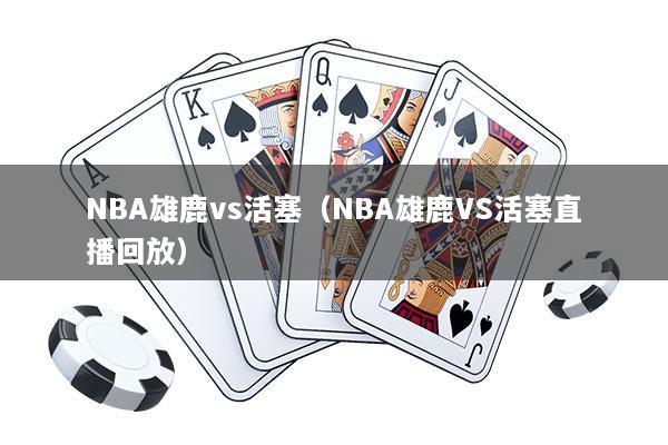 NBA雄鹿vs活塞(NBA雄鹿VS活塞直播回放)