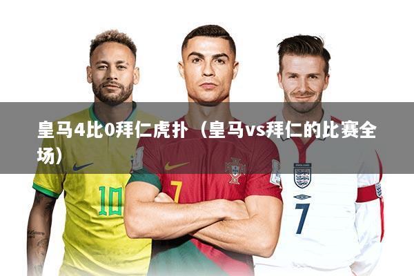 皇马4比0拜仁虎扑（皇马vs拜仁的比赛全场）