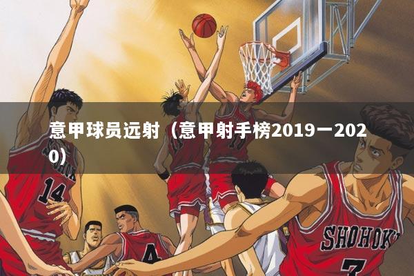 意甲球员远射（意甲射手榜2019一2020）