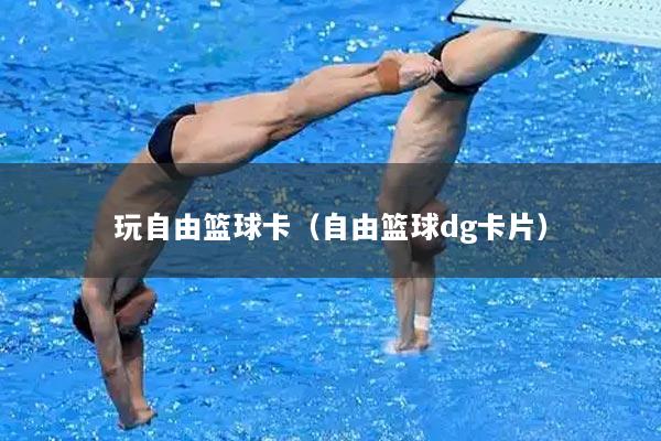 玩自由篮球卡（自由篮球dg卡片）
