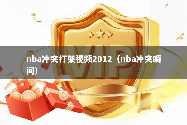 nba冲突打架视频2012（nba冲突瞬间）