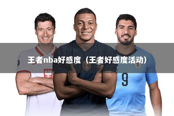 王者nba好感度（王者好感度活动）