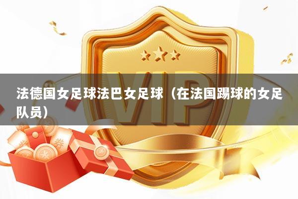 法德国女足球法巴女足球（在法国踢球的女足队员）