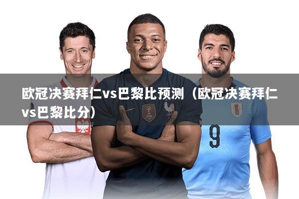 详细阅读:欧冠决赛拜仁vs巴黎比预测(欧冠决赛拜仁vs巴黎比分) 欧冠决赛拜仁vs巴黎比预测(欧冠决赛拜仁vs巴黎比分)