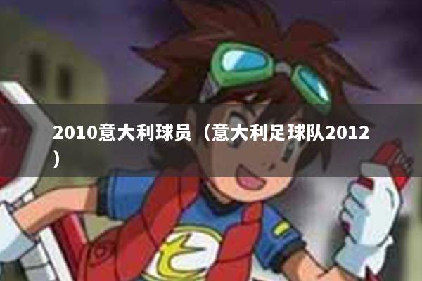 2010意大利球员（意大利足球队2012）