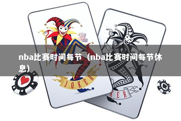 nba比赛时间每节（nba比赛时间每节休息）