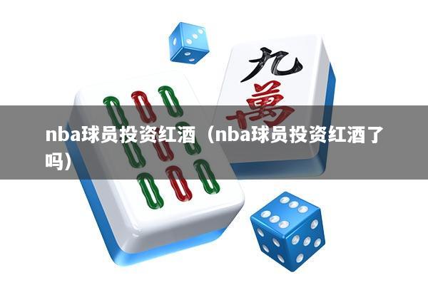nba球员投资红酒（nba球员投资红酒了吗）