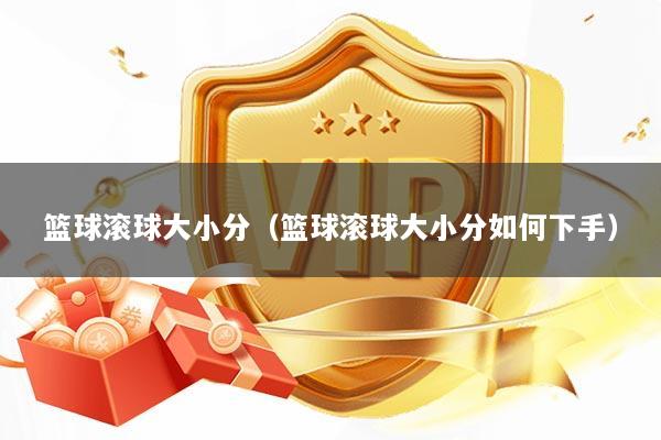 篮球滚球大小分（篮球滚球大小分如何下手）