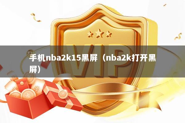 手机nba2k15黑屏（nba2k打开黑屏）