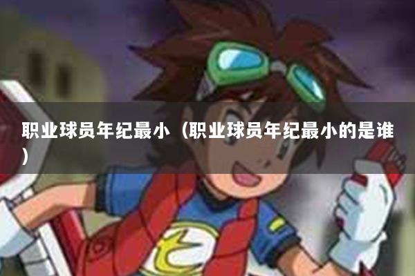 职业球员年纪最小（职业球员年纪最小的是谁）