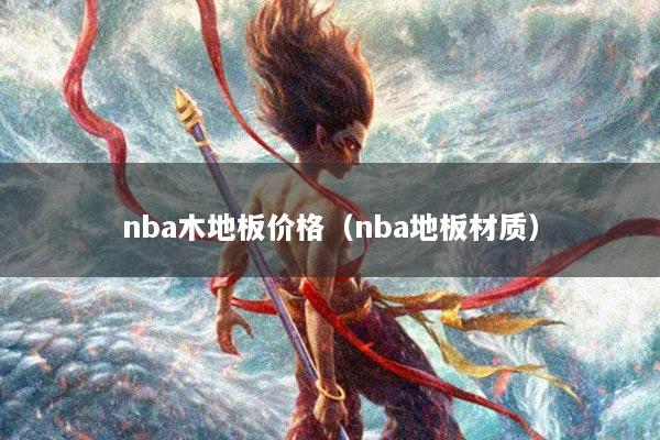 nba木地板价格(nba地板材质)
