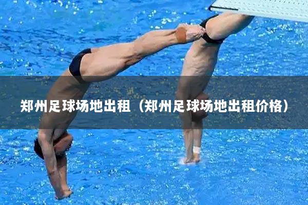 郑州足球场地出租（郑州足球场地出租价格）