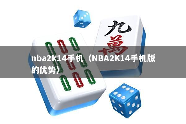 nba2k14手机（NBA2K14手机版的优势）