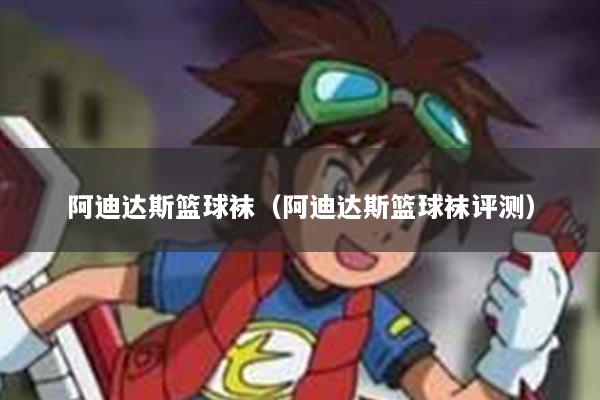 阿迪达斯篮球袜(阿迪达斯篮球袜评测)