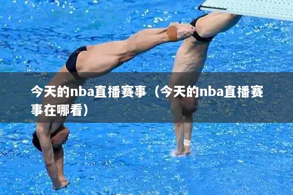 今天的nba直播赛事（今天的nba直播赛事在哪看）