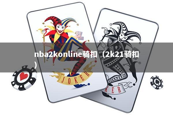 nba2konline骑扣（2k21骑扣）