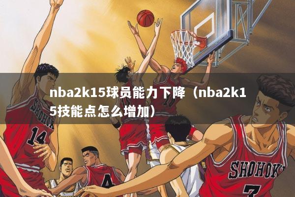 nba2k15球员能力下降（nba2k15技能点怎么增加）