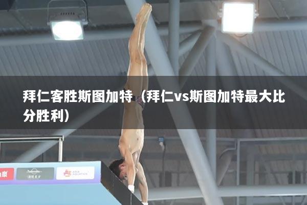 拜仁客胜斯图加特（拜仁vs斯图加特最大比分胜利）