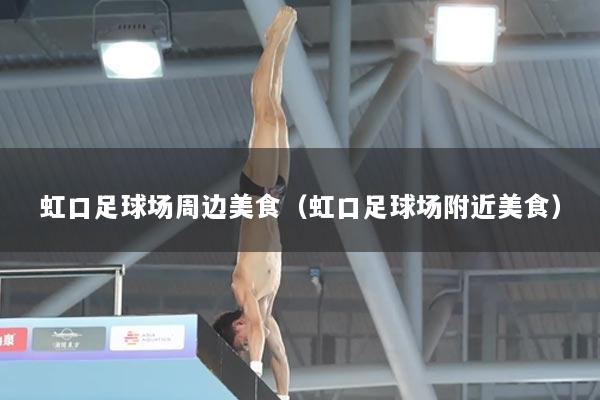 虹口足球场周边美食（虹口足球场附近美食）