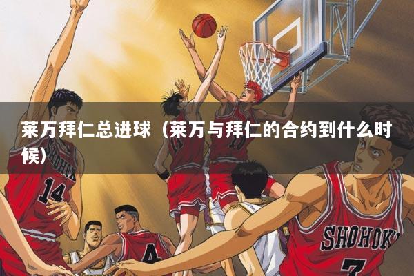 莱万拜仁总进球（莱万与拜仁的合约到什么时候）